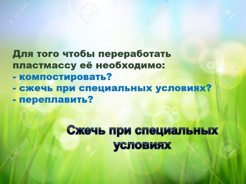 Для того чтобы переработать пластмассу её необходимо: - компостировать? - сжечь при специальных условиях?